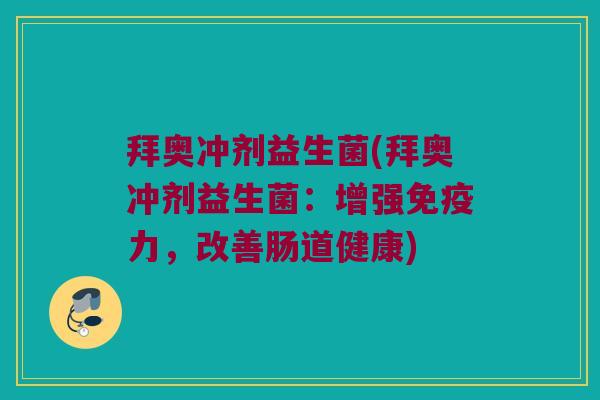 拜奥冲剂益生菌(拜奥冲剂益生菌：增强免疫力，改善肠道健康)