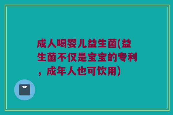 成人喝婴儿益生菌(益生菌不仅是宝宝的专利,成年人也可饮用) 成人喝婴儿益生菌(益生菌不仅是宝宝的专利,成年人也可饮用)
