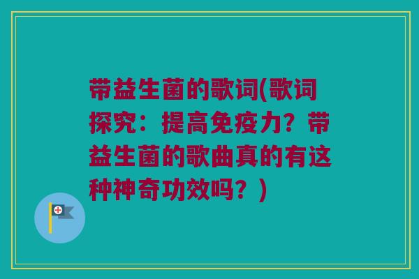 带益生菌的歌词(歌词探究：提高免疫力？带益生菌的歌曲真的有这种神奇功效吗？)