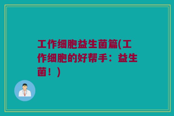 工作细胞益生菌篇(工作细胞的好帮手:益生菌!) 工作细胞益生菌篇(工作细胞的好帮手:益生菌!)