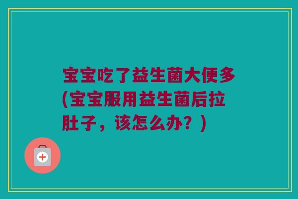 宝宝吃了益生菌大便多(宝宝服用益生菌后拉肚子,该怎么办?) 宝宝吃了益生菌大便多(宝宝服用益生菌后拉肚子,该怎么办?)
