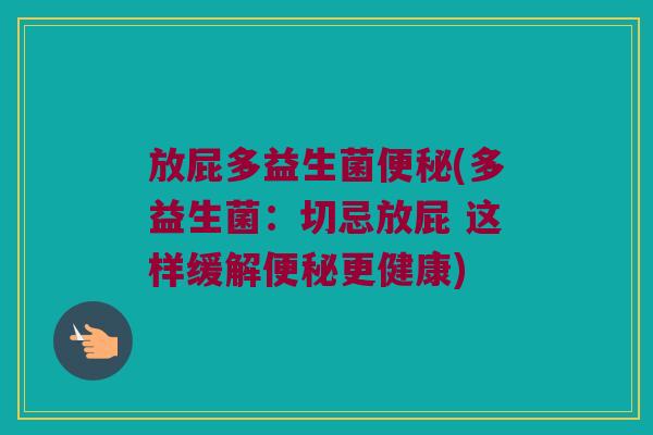 放屁多益生菌便秘(多益生菌：切忌放屁 这样缓解便秘更健康)