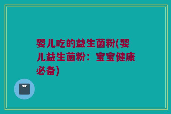 婴儿吃的益生菌粉(婴儿益生菌粉：宝宝健康必备)