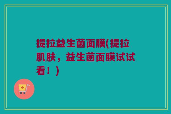 提拉益生菌面膜(提拉肌肤，益生菌面膜试试看！)