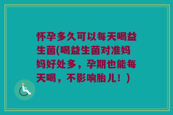 怀孕多久可以每天喝益生菌(喝益生菌对准妈妈好处多,孕期也能每天喝,不影响胎儿!) 怀孕多久可以每天喝益生菌(喝益生菌对准妈妈好处多,孕期也能每天喝,不影响胎儿!)