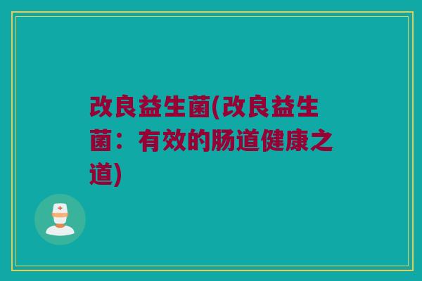 改良益生菌(改良益生菌：有效的肠道健康之道)