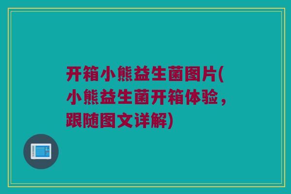开箱小熊益生菌图片(小熊益生菌开箱体验，跟随图文详解)