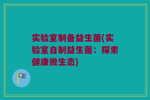 实验室制备益生菌(实验室自制益生菌：探索健康微生态)