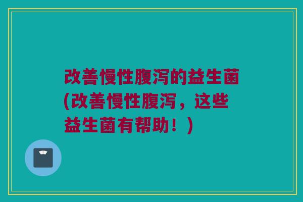 改善慢性的益生菌(改善慢性,这些益生菌有帮助!) 改善慢性的益生菌(改善慢性,这些益生菌有帮助!)