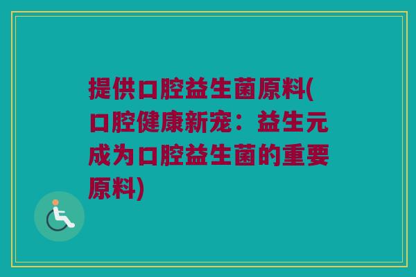 提供口腔益生菌原料(口腔健康新宠：益生元成为口腔益生菌的重要原料)