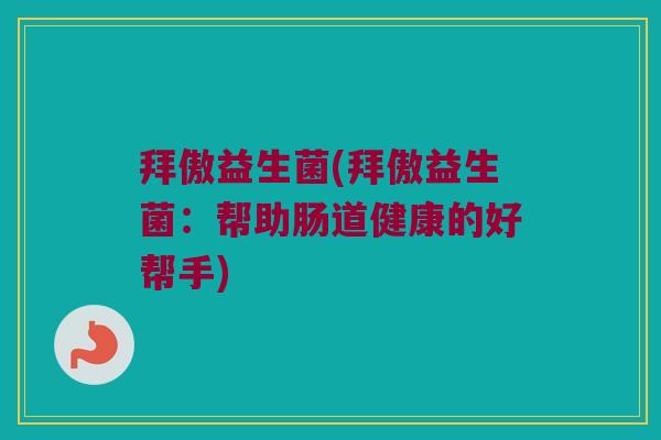 拜傲益生菌(拜傲益生菌：帮助肠道健康的好帮手)