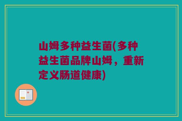 山姆多种益生菌(多种益生菌品牌山姆，重新定义肠道健康)