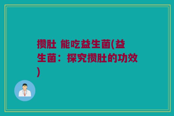 攒肚 能吃益生菌(益生菌：探究攒肚的功效)