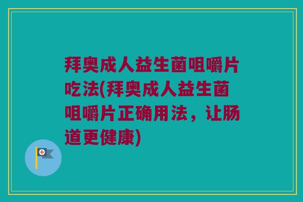 拜奥成人益生菌咀嚼片吃法(拜奥成人益生菌咀嚼片正确用法，让肠道更健康)