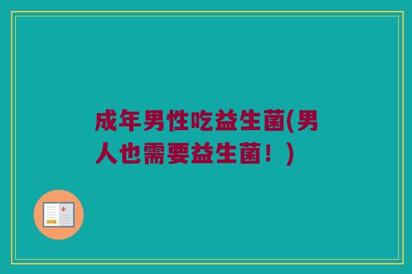 成年男性吃益生菌(男人也需要益生菌！)