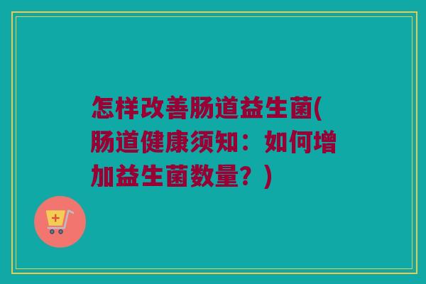 怎样改善肠道益生菌(肠道健康须知：如何增加益生菌数量？)