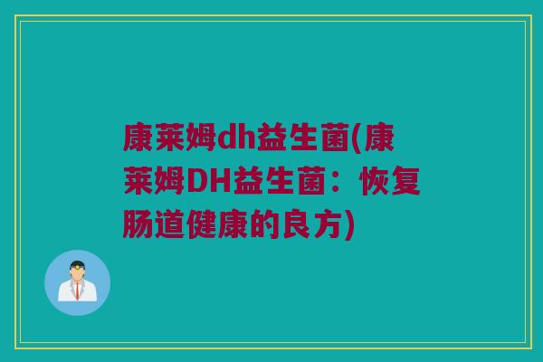 康莱姆dh益生菌(康莱姆DH益生菌：恢复肠道健康的良方)