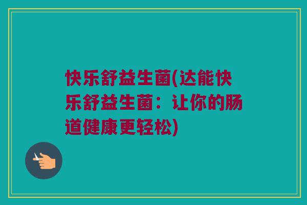 快乐舒益生菌(达能快乐舒益生菌：让你的肠道健康更轻松)