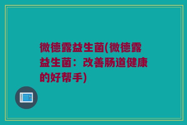 微德露益生菌(微德露益生菌：改善肠道健康的好帮手)