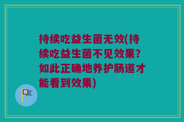持续吃益生菌无效(持续吃益生菌不见效果？如此正确地养护肠道才能看到效果)