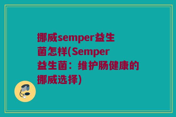 挪威semper益生菌怎样(Semper益生菌：维护肠健康的挪威选择)