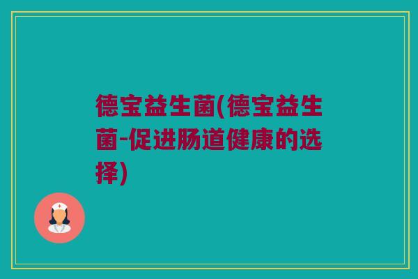 德宝益生菌(德宝益生菌-促进肠道健康的选择)