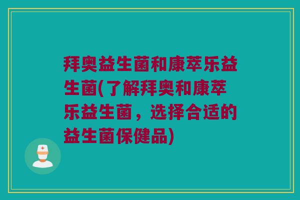 拜奥益生菌和康萃乐益生菌(了解拜奥和康萃乐益生菌，选择合适的益生菌保健品)