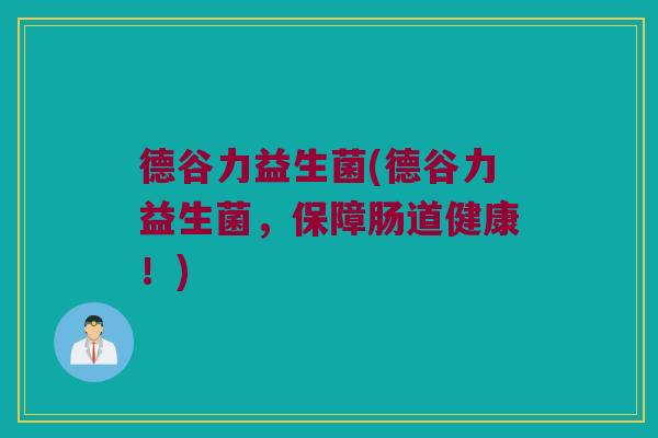 德谷力益生菌(德谷力益生菌，保障肠道健康！)
