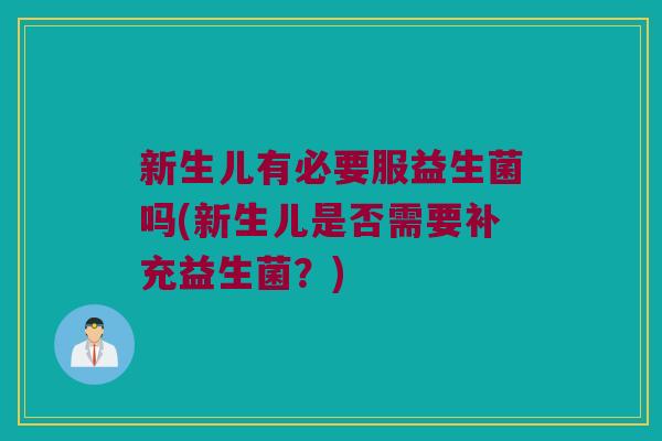 新生儿有必要服益生菌吗(新生儿是否需要补充益生菌？)