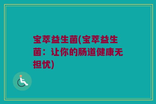 宝萃益生菌(宝萃益生菌：让你的肠道健康无担忧)