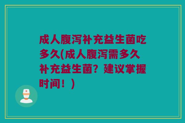 成人腹泻补充益生菌吃多久(成人腹泻需多久补充益生菌？建议掌握时间！)