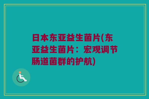 日本东亚益生菌片(东亚益生菌片：宏观调节肠道菌群的护航)