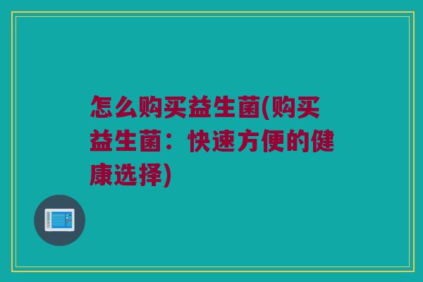 怎么购买益生菌(购买益生菌：快速方便的健康选择)