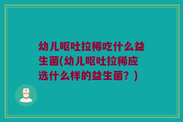 幼儿拉稀吃什么益生菌(幼儿拉稀应选什么样的益生菌?) 幼儿拉稀吃什么益生菌(幼儿拉稀应选什么样的益生菌?)