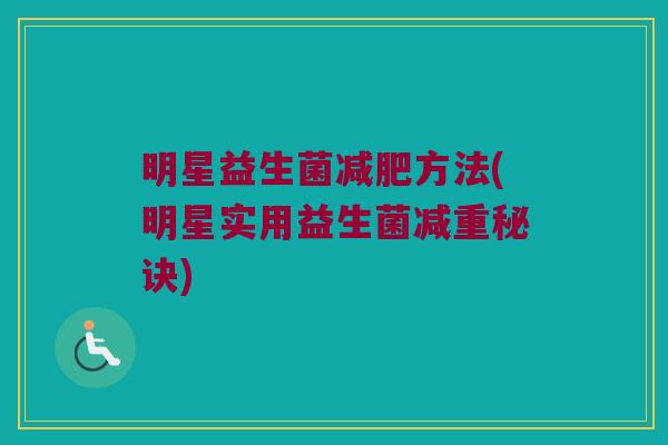 明星益生菌方法(明星实用益生菌减重秘诀) 明星益生菌方法(明星实用益生菌减重秘诀)
