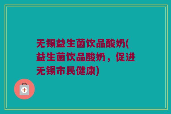 无锡益生菌饮品酸奶(益生菌饮品酸奶，促进无锡市民健康)