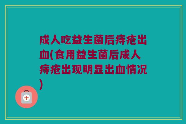 成人吃益生菌后痔疮出(食用益生菌后成人痔疮出现明显出情况) 成人吃益生菌后痔疮出(食用益生菌后成人痔疮出现明显出情况)