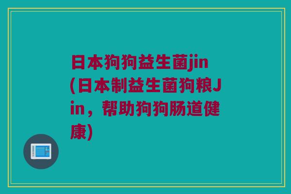 日本狗狗益生菌jin(日本制益生菌狗粮Jin，帮助狗狗肠道健康)