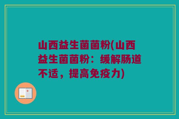 山西益生菌菌粉(山西益生菌菌粉：缓解肠道不适，提高免疫力)