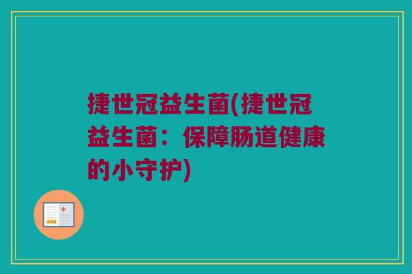 捷世冠益生菌(捷世冠益生菌：保障肠道健康的小守护)
