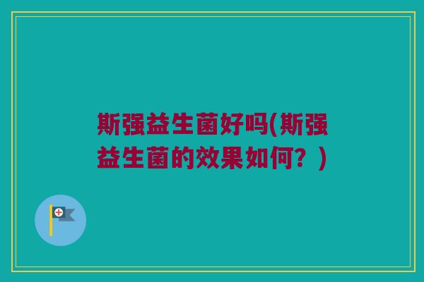 斯强益生菌好吗(斯强益生菌的效果如何？)