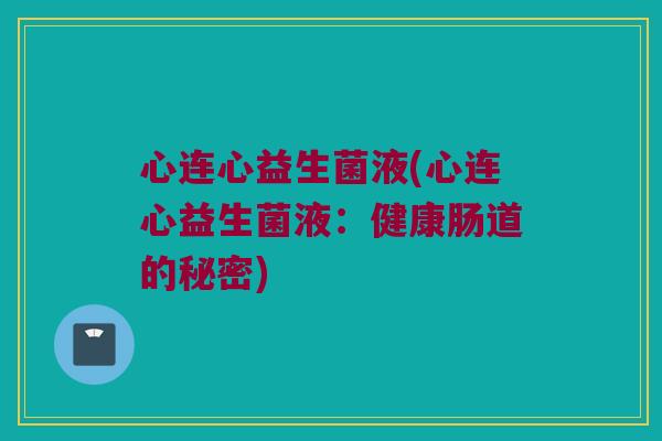 心连心益生菌液(心连心益生菌液：健康肠道的秘密)