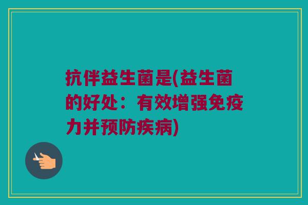 抗伴益生菌是(益生菌的好处：有效增强免疫力并预防疾病)