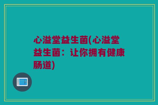 心溢堂益生菌(心溢堂益生菌：让你拥有健康肠道)