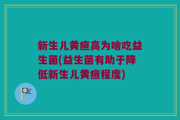 新生儿黄疸高为啥吃益生菌(益生菌有助于降低新生儿黄疸程度)