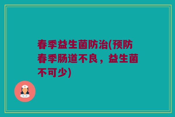 春季益生菌防治(预防春季肠道不良，益生菌不可少)