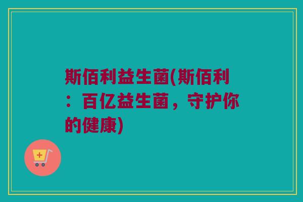 斯佰利益生菌(斯佰利：百亿益生菌，守护你的健康)