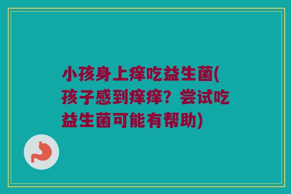 小孩身上痒吃益生菌(孩子感到痒痒？尝试吃益生菌可能有帮助)