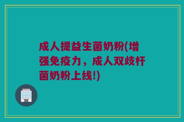 成人提益生菌奶粉(增强免疫力，成人双歧杆菌奶粉上线!)