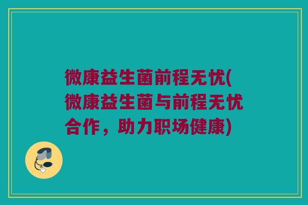 微康益生菌前程无忧(微康益生菌与前程无忧合作，助力职场健康)
